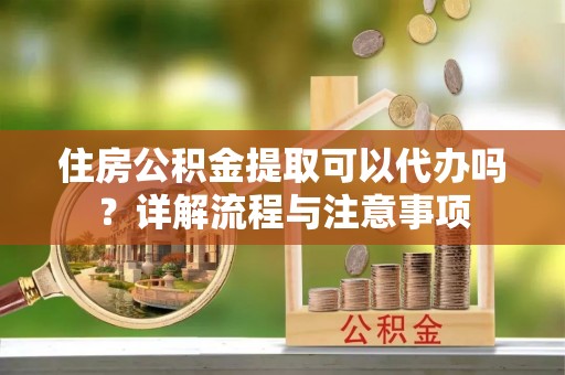 金塘住房公积金提取可以代办吗？详解流程与注意事项