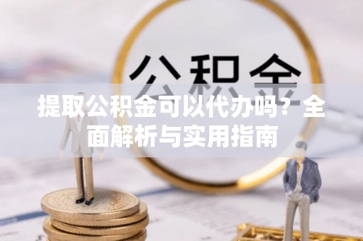 金塘提取公积金可以代办吗？全面解析与实用指南