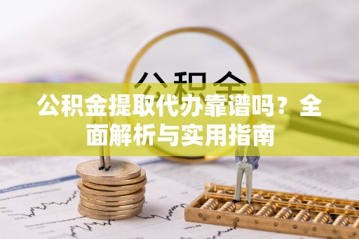 金塘公积金提取代办靠谱吗？全面解析与实用指南