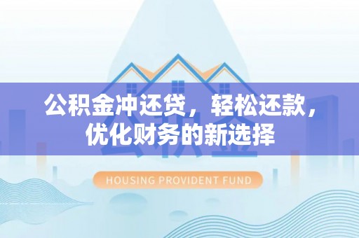 金塘公积金冲还贷，轻松还款，优化财务的新选择