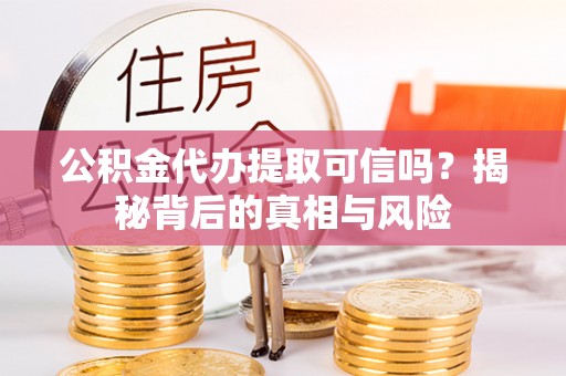 金塘公积金代办提取可信吗？揭秘背后的真相与风险
