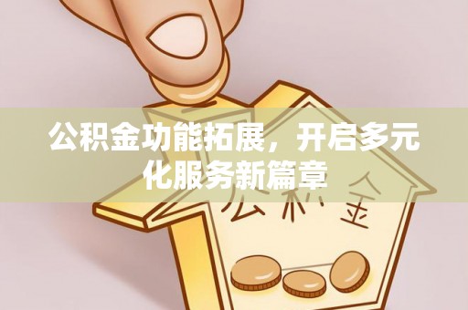 金塘公积金功能拓展，开启多元化服务新篇章
