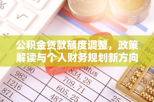 金塘公积金贷款额度调整，政策解读与个人财务规划新方向