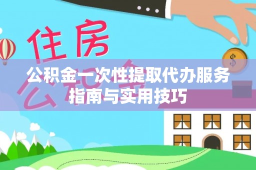 金塘公积金一次性提取代办服务指南与实用技巧