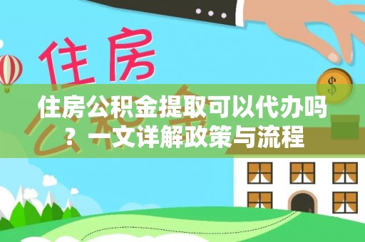 金塘住房公积金提取可以代办吗？一文详解政策与流程