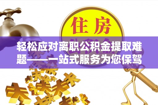金塘轻松应对离职公积金提取难题——一站式服务为您保驾护航