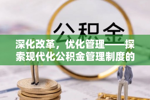 金塘深化改革，优化管理——探索现代化公积金管理制度的实践与未来