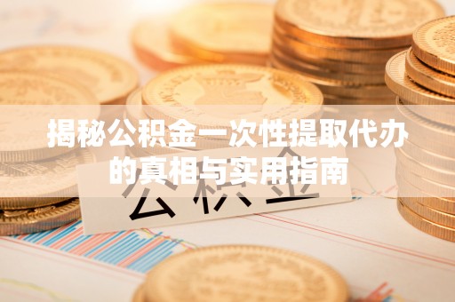 金塘揭秘公积金一次性提取代办的真相与实用指南