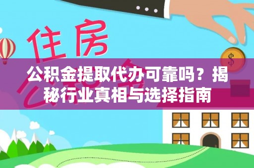 金塘公积金提取代办可靠吗？揭秘行业真相与选择指南