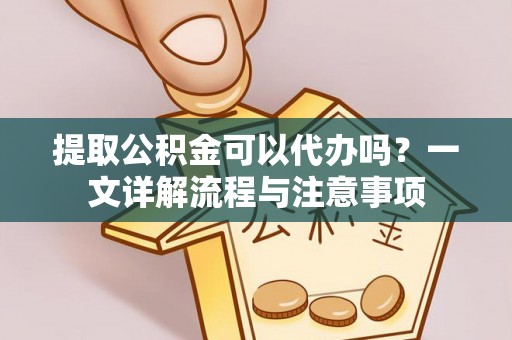 金塘提取公积金可以代办吗？一文详解流程与注意事项