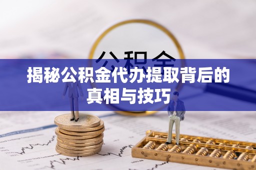 金塘揭秘公积金代办提取背后的真相与技巧