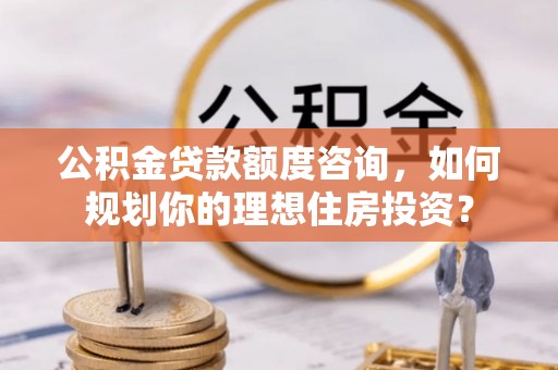 金塘公积金贷款额度咨询，如何规划你的理想住房投资？