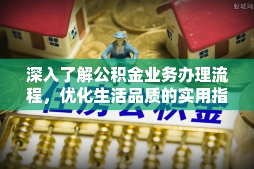 金塘深入了解公积金业务办理流程，优化生活品质的实用指南