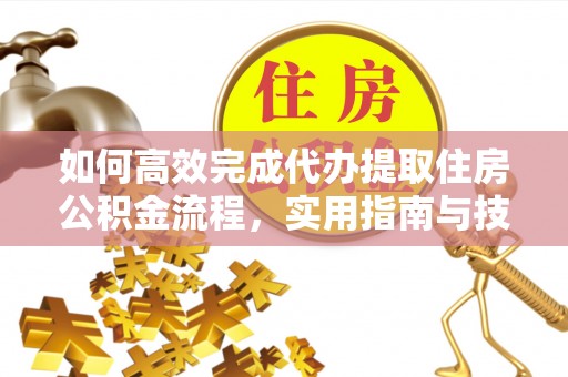 金塘如何高效完成代办提取住房公积金流程，实用指南与技巧