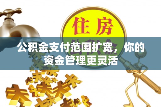 金塘公积金支付范围扩宽，你的资金管理更灵活