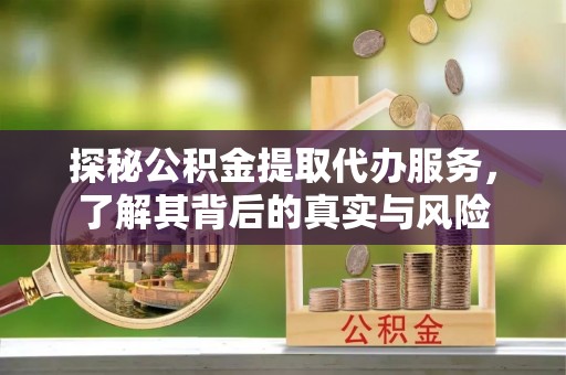 金塘探秘公积金提取代办服务，了解其背后的真实与风险