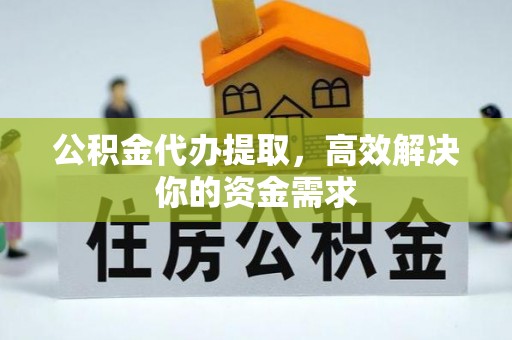 金塘公积金代办提取，高效解决你的资金需求