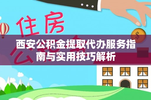 金塘西安公积金提取代办服务指南与实用技巧解析