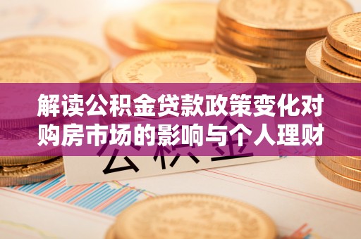 金塘解读公积金贷款政策变化对购房市场的影响与个人理财规划的启示