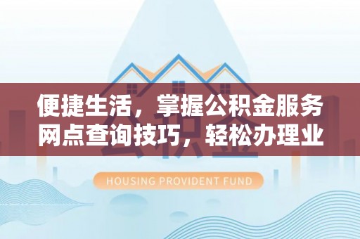 金塘便捷生活，掌握公积金服务网点查询技巧，轻松办理业务