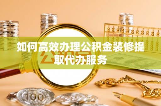 金塘如何高效办理公积金装修提取代办服务
