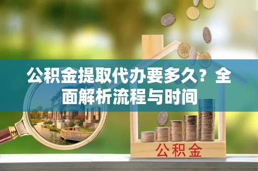 金塘公积金提取代办要多久？全面解析流程与时间