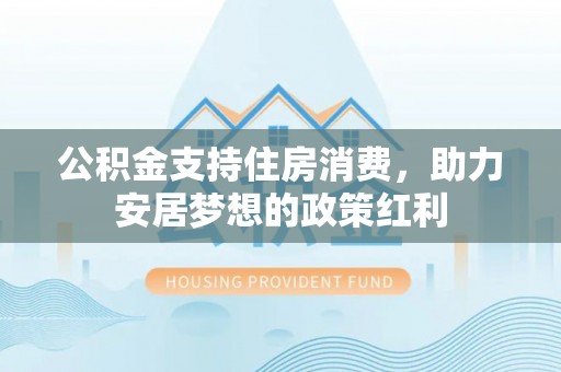 金塘公积金支持住房消费，助力安居梦想的政策红利
