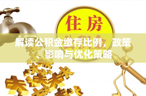 金塘解读公积金缴存比例，政策、影响与优化策略