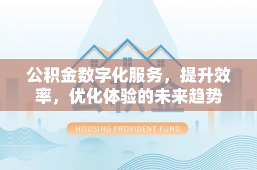 金塘公积金数字化服务，提升效率，优化体验的未来趋势