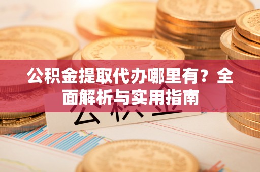 金塘公积金提取代办哪里有？全面解析与实用指南