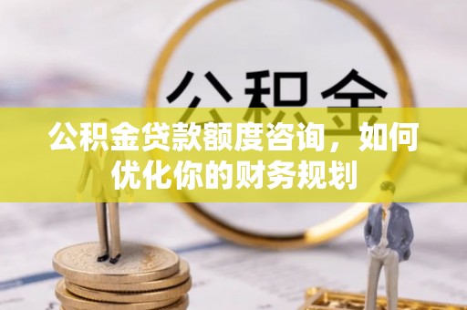 金塘公积金贷款额度咨询，如何优化你的财务规划