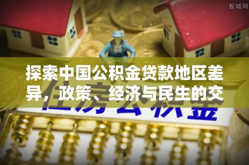 金塘探索中国公积金贷款地区差异，政策、经济与民生的交织影响
