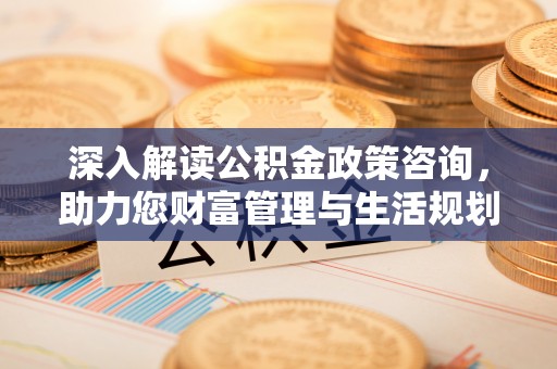 金塘深入解读公积金政策咨询，助力您财富管理与生活规划