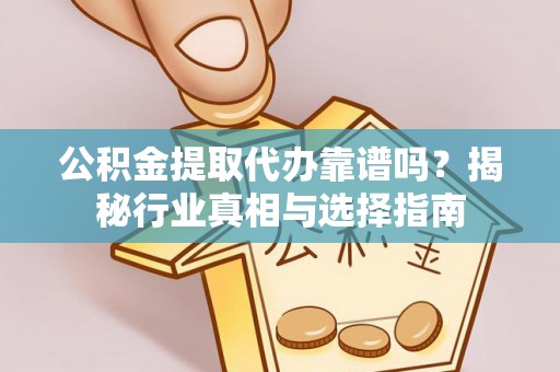 金塘公积金提取代办靠谱吗？揭秘行业真相与选择指南