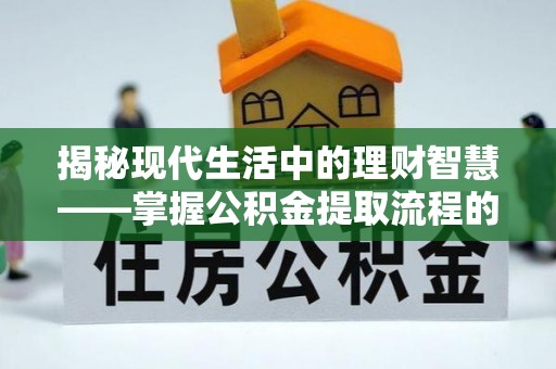 金塘揭秘现代生活中的理财智慧——掌握公积金提取流程的必备指南