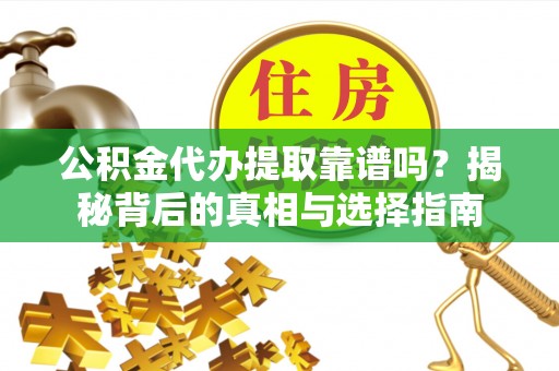 金塘公积金代办提取靠谱吗？揭秘背后的真相与选择指南