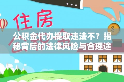 金塘公积金代办提取违法不？揭秘背后的法律风险与合理途径