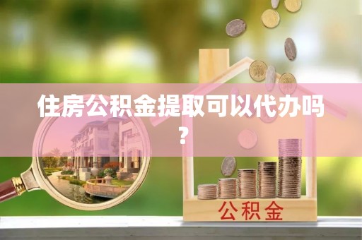 金塘住房公积金提取可以代办吗？