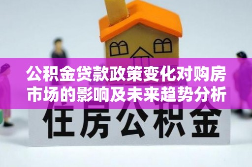 金塘公积金贷款政策变化对购房市场的影响及未来趋势分析