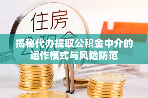 金塘揭秘代办提取公积金中介的运作模式与风险防范