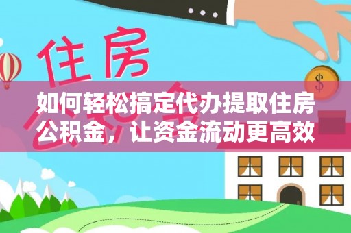金塘如何轻松搞定代办提取住房公积金，让资金流动更高效