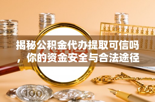 金塘揭秘公积金代办提取可信吗，你的资金安全与合法途径全解析