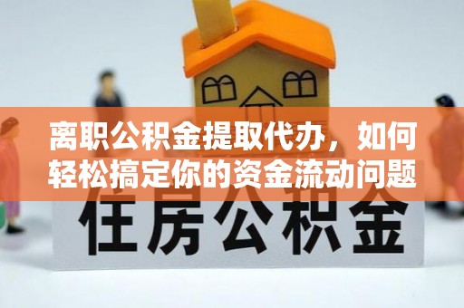 金塘离职公积金提取代办，如何轻松搞定你的资金流动问题