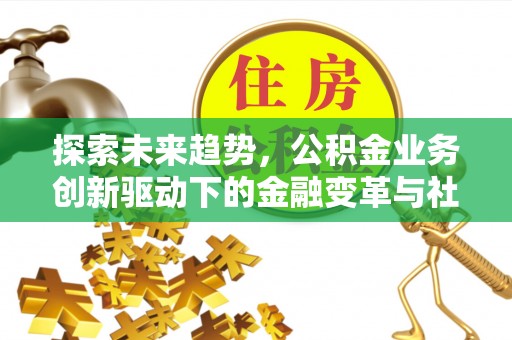 金塘探索未来趋势，公积金业务创新驱动下的金融变革与社会价值