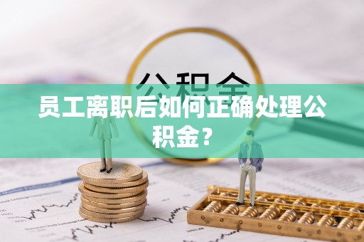 金塘员工离职后如何正确处理公积金？