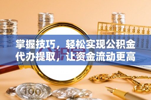 金塘掌握技巧，轻松实现公积金代办提取，让资金流动更高效
