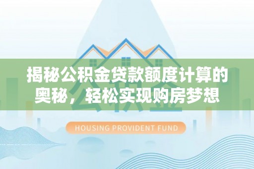 金塘揭秘公积金贷款额度计算的奥秘，轻松实现购房梦想