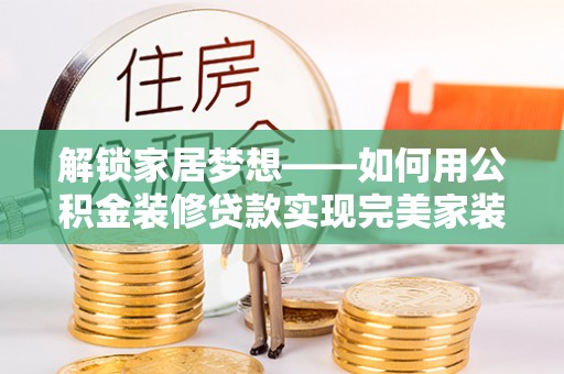 金塘解锁家居梦想——如何用公积金装修贷款实现完美家装