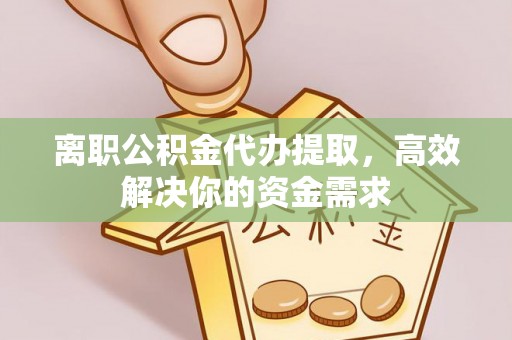 金塘离职公积金代办提取，高效解决你的资金需求