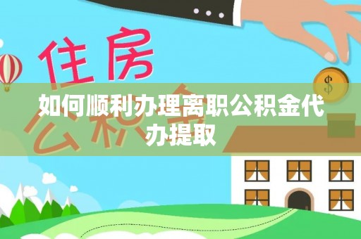 金塘如何顺利办理离职公积金代办提取
